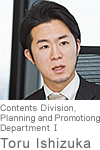 Toru Ishizuka Contents Division, Planning and Promotiong Department Ⅰ